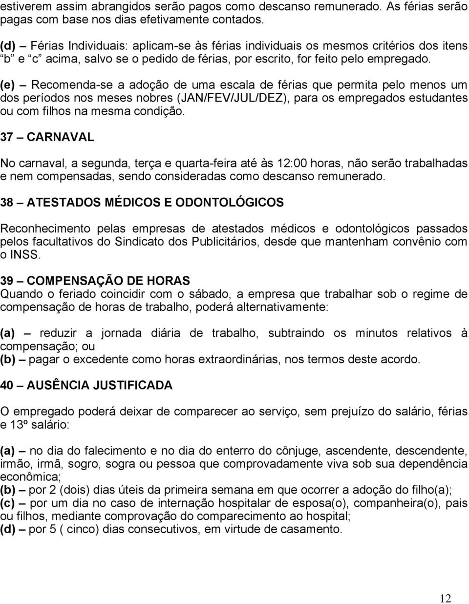 (e) Recomenda-se a adoção de uma escala de férias que permita pelo menos um dos períodos nos meses nobres (JAN/FEV/JUL/DEZ), para os empregados estudantes ou com filhos na mesma condição.