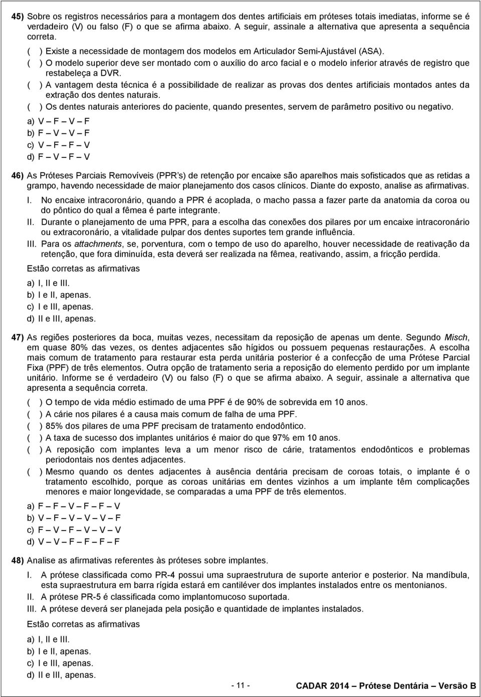 ( ) O modelo superior deve ser montado com o auxílio do arco facial e o modelo inferior através de registro que restabeleça a DVR.