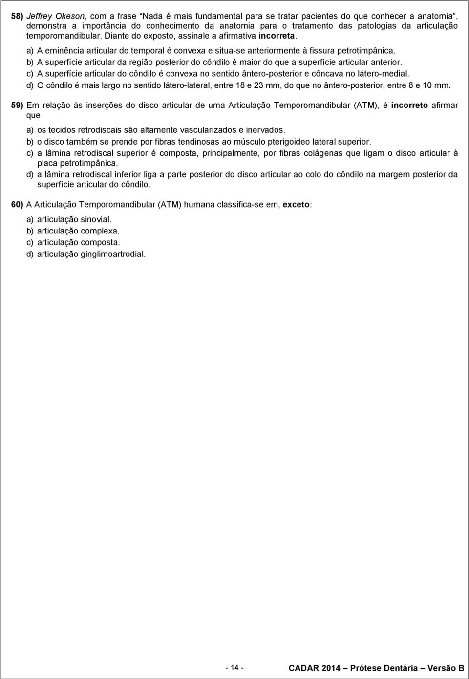 b) A superfície articular da região posterior do côndilo é maior do que a superfície articular anterior.