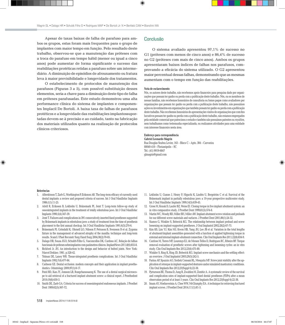 Pelo resultado deste trabalho, observou-se que a manutenção das próteses com a troca do parafuso em tempo hábil (menor ou igual a cinco anos) pode aumentar de forma significante o sucesso das