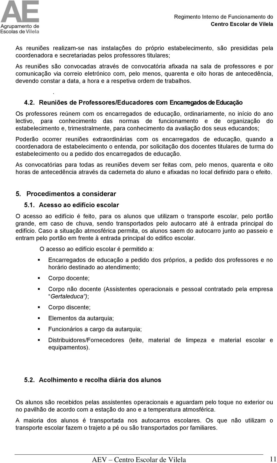 Reuniões de Professores/Educadores com Encarregados de Educação Os professores reúnem com os encarregados de educação, ordinariamente, no início do ano lectivo, para conhecimento das normas de