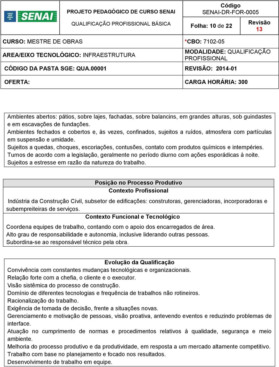 Sujeitos a quedas, choques, escoriações, contusões, contato com produtos químicos e intempéries. Turnos de acordo com a legislação, geralmente no período diurno com ações esporádicas à noite.