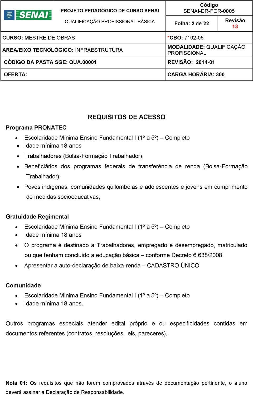 socioeducativas; Gratuidade Regimental Escolaridade Mínima Ensino Fundamental I (1º a 5º) Completo Idade mínima 18 anos O programa é destinado a Trabalhadores, empregado e desempregado, matriculado