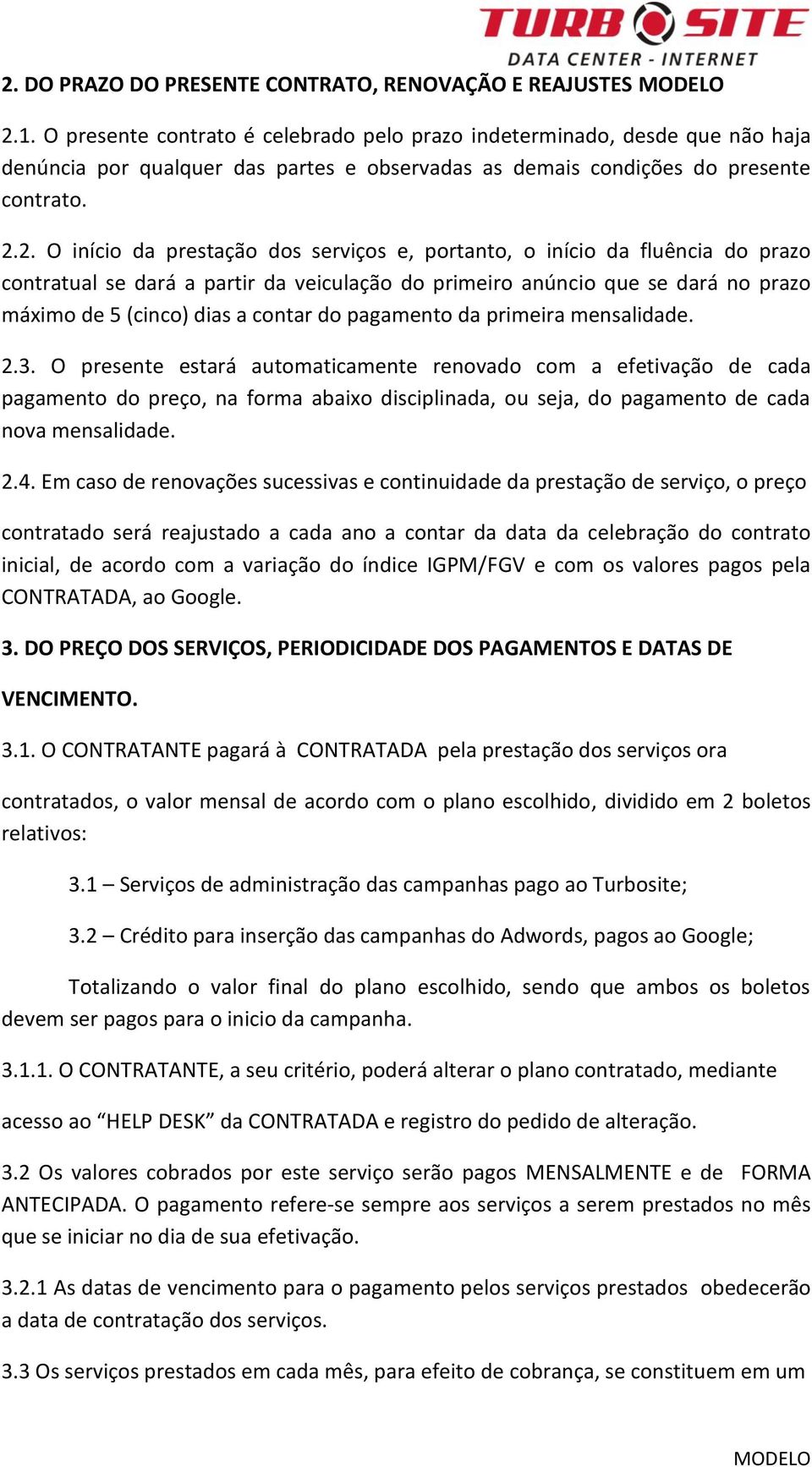 2. O início da prestação dos serviços e, portanto, o início da fluência do prazo contratual se dará a partir da veiculação do primeiro anúncio que se dará no prazo máximo de 5 (cinco) dias a contar