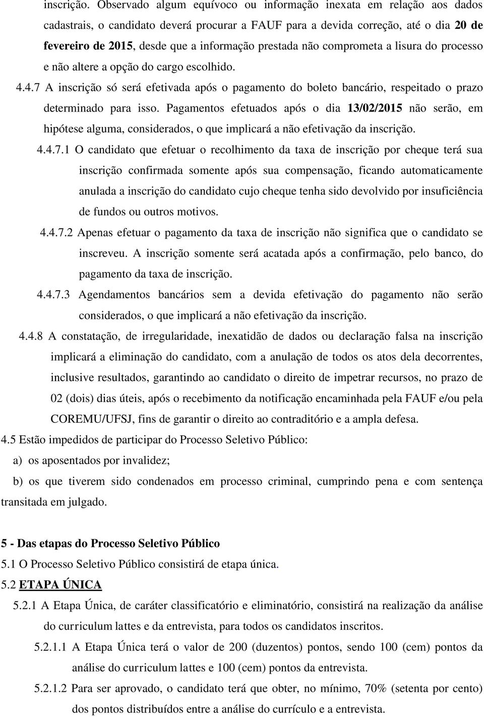 prestada não comprometa a lisura do processo e não altere a opção do cargo escolhido. 4.4.7 A inscrição só será efetivada após o pagamento do boleto bancário, respeitado o prazo determinado para isso.