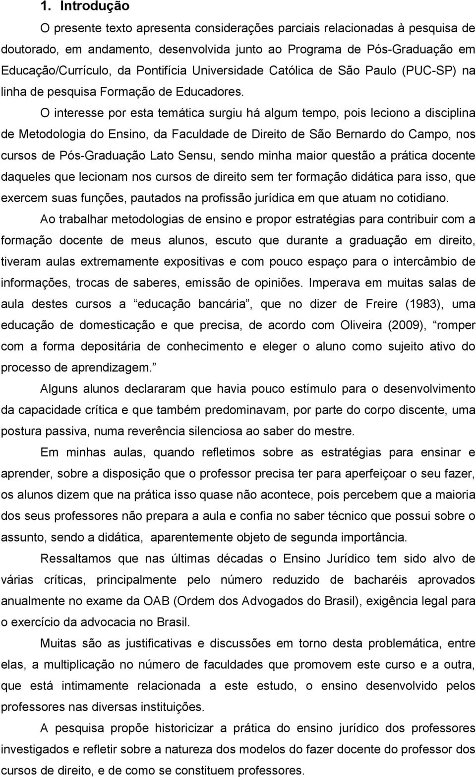 O interesse por esta temática surgiu há algum tempo, pois leciono a disciplina de Metodologia do Ensino, da Faculdade de Direito de São Bernardo do Campo, nos cursos de Pós-Graduação Lato Sensu,