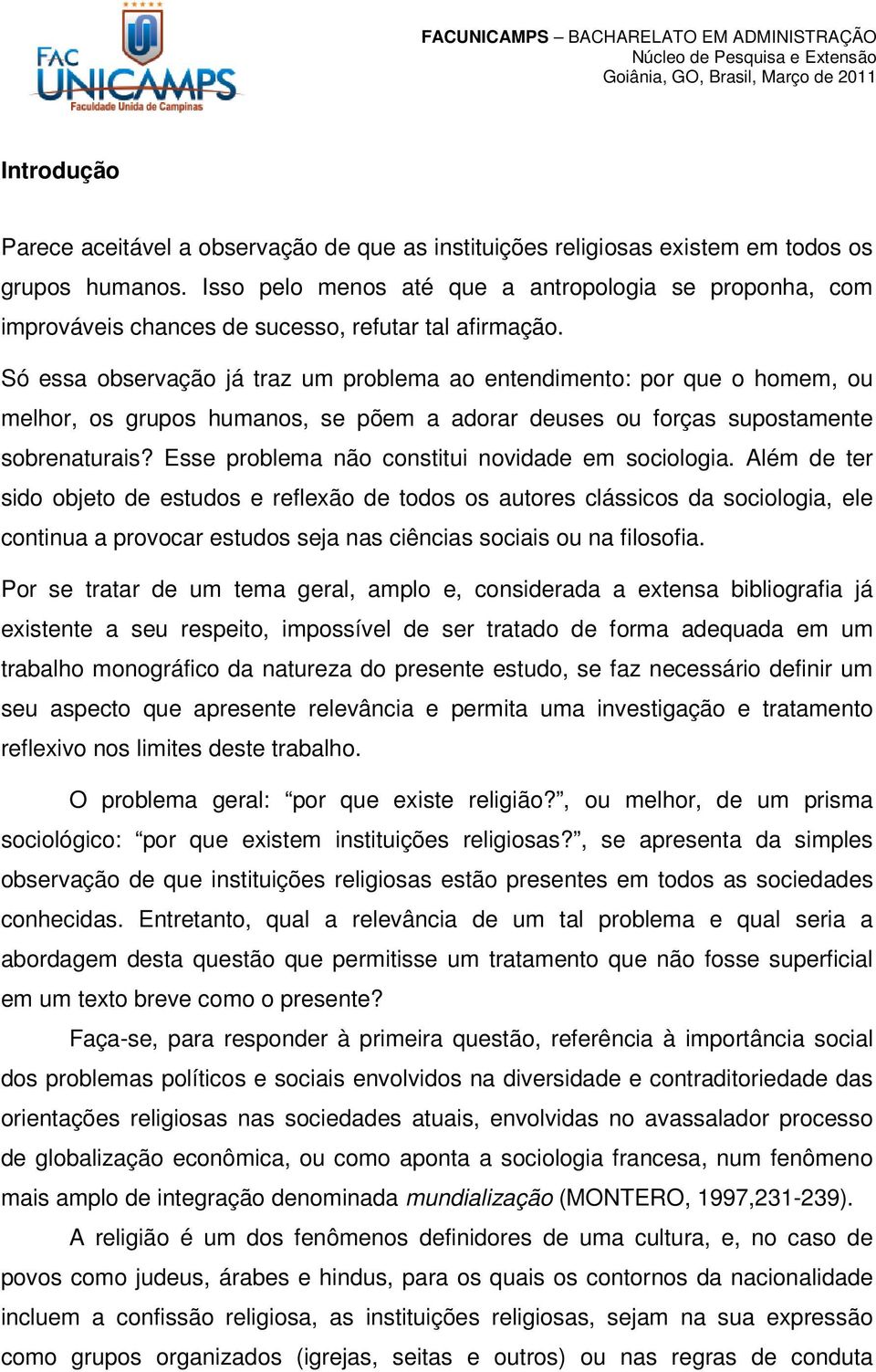 Só essa observação já traz um problema ao entendimento: por que o homem, ou melhor, os grupos humanos, se põem a adorar deuses ou forças supostamente sobrenaturais?