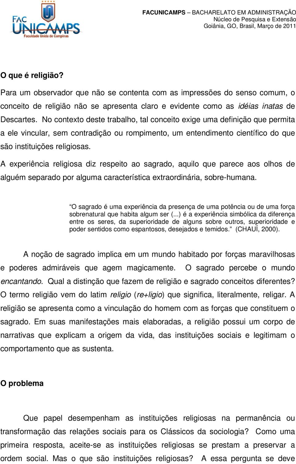 A experiência religiosa diz respeito ao sagrado, aquilo que parece aos olhos de alguém separado por alguma característica extraordinária, sobre-humana.