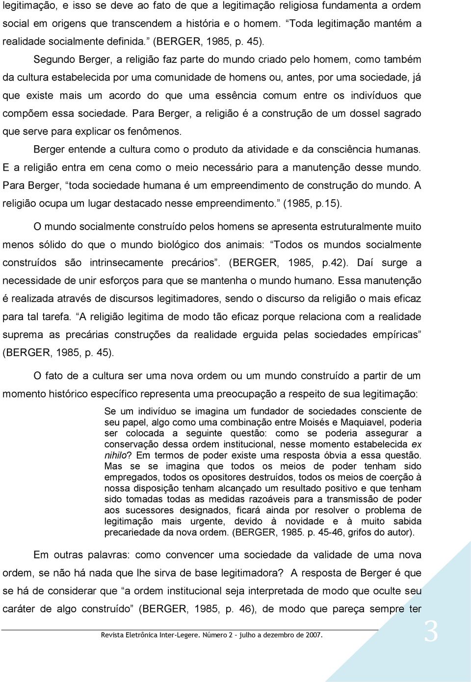 Segundo Berger, a religião faz parte do mundo criado pelo homem, como também da cultura estabelecida por uma comunidade de homens ou, antes, por uma sociedade, já que existe mais um acordo do que uma