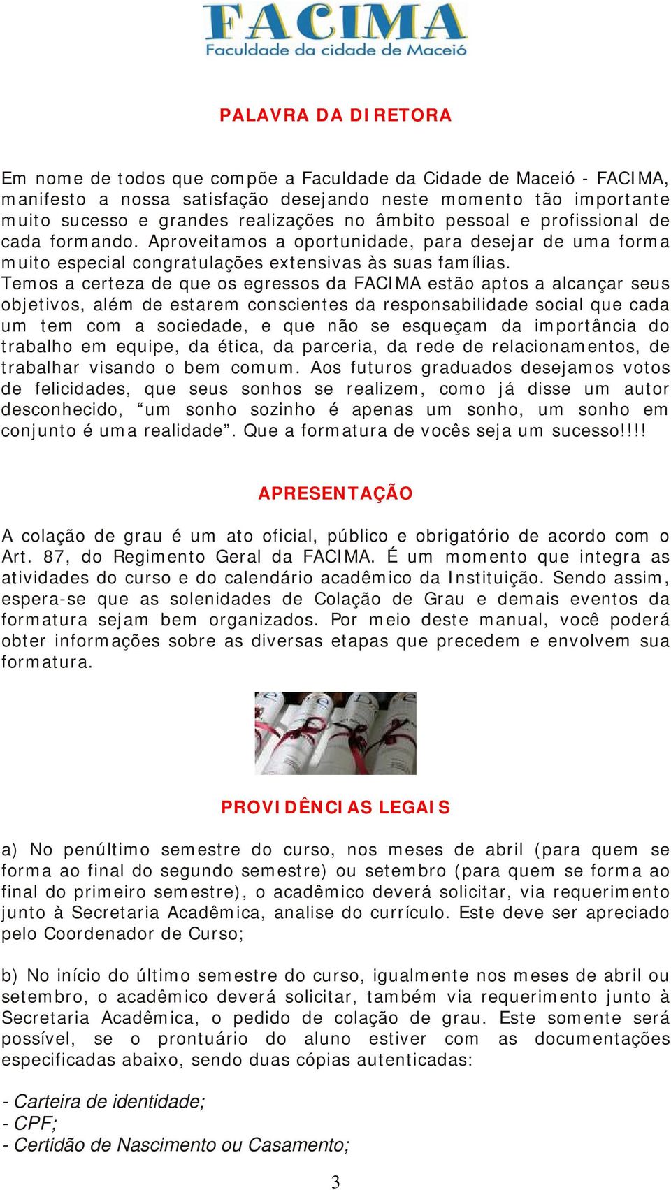 Temos a certeza de que os egressos da FACIMA estão aptos a alcançar seus objetivos, além de estarem conscientes da responsabilidade social que cada um tem com a sociedade, e que não se esqueçam da