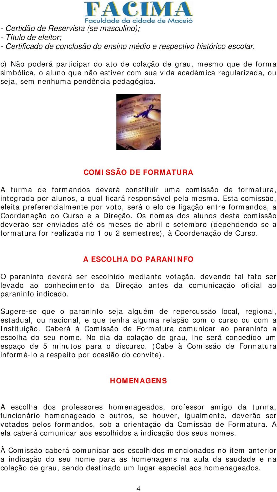 COMISSÃO DE FORMATURA A turma de formandos deverá constituir uma comissão de formatura, integrada por alunos, a qual ficará responsável pela mesma.