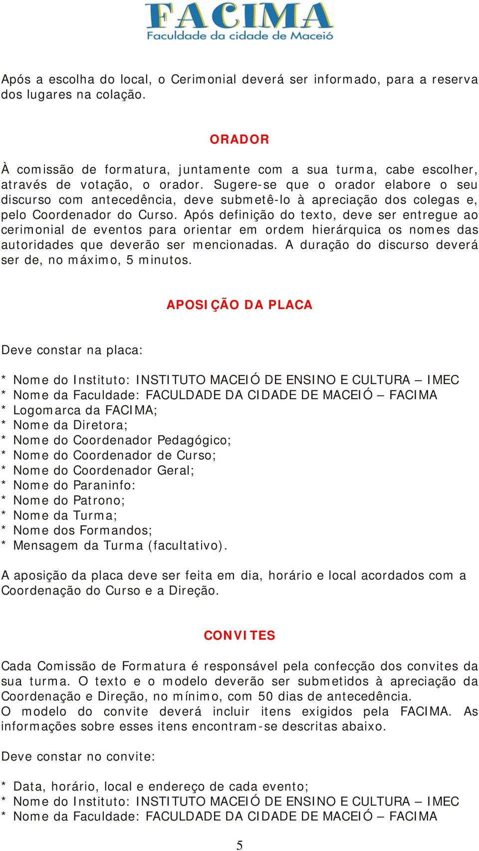 Sugere-se que o orador elabore o seu discurso com antecedência, deve submetê-lo à apreciação dos colegas e, pelo Coordenador do Curso.