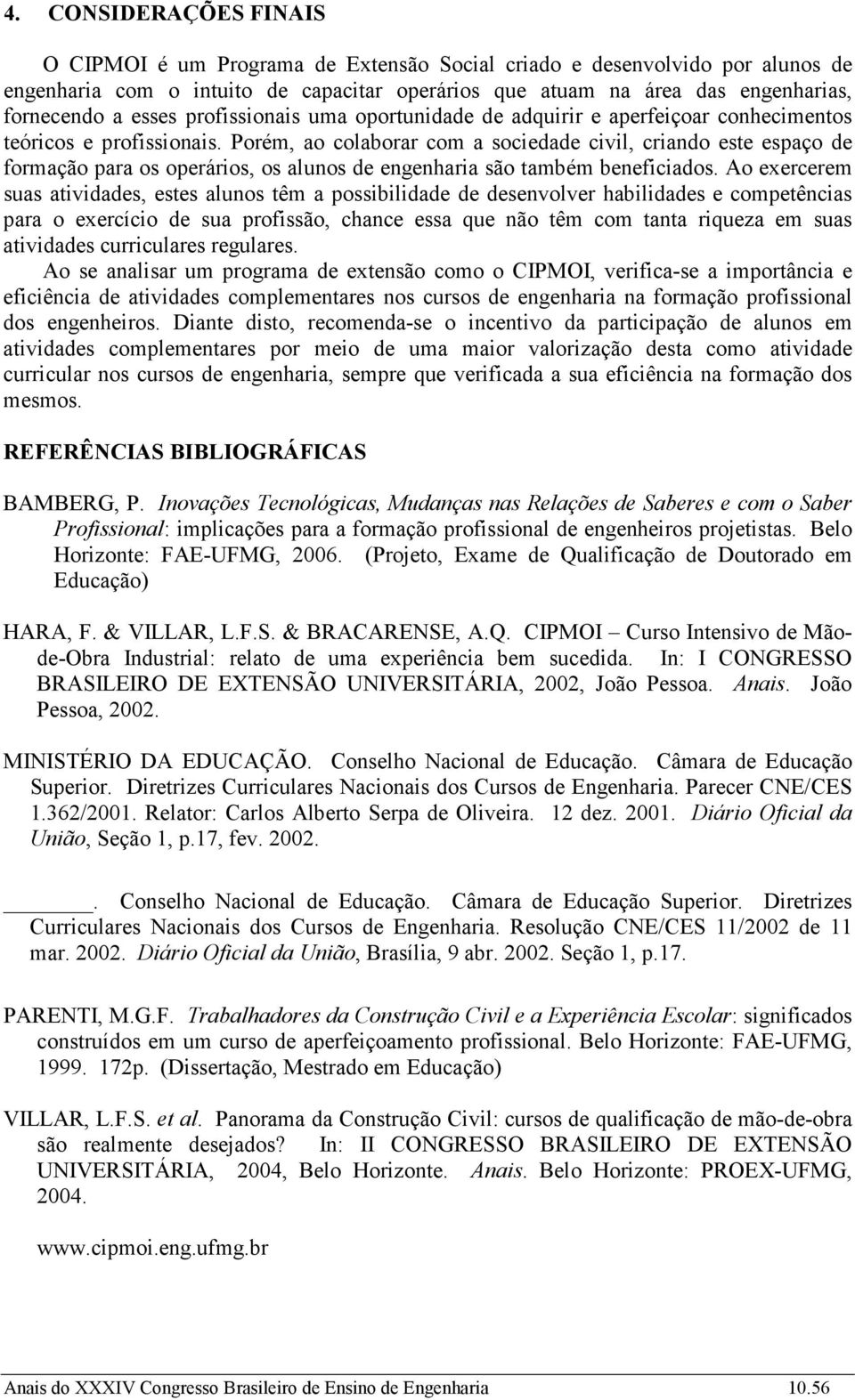 Porém, ao colaborar com a sociedade civil, criando este espaço de formação para os operários, os alunos de engenharia são também beneficiados.