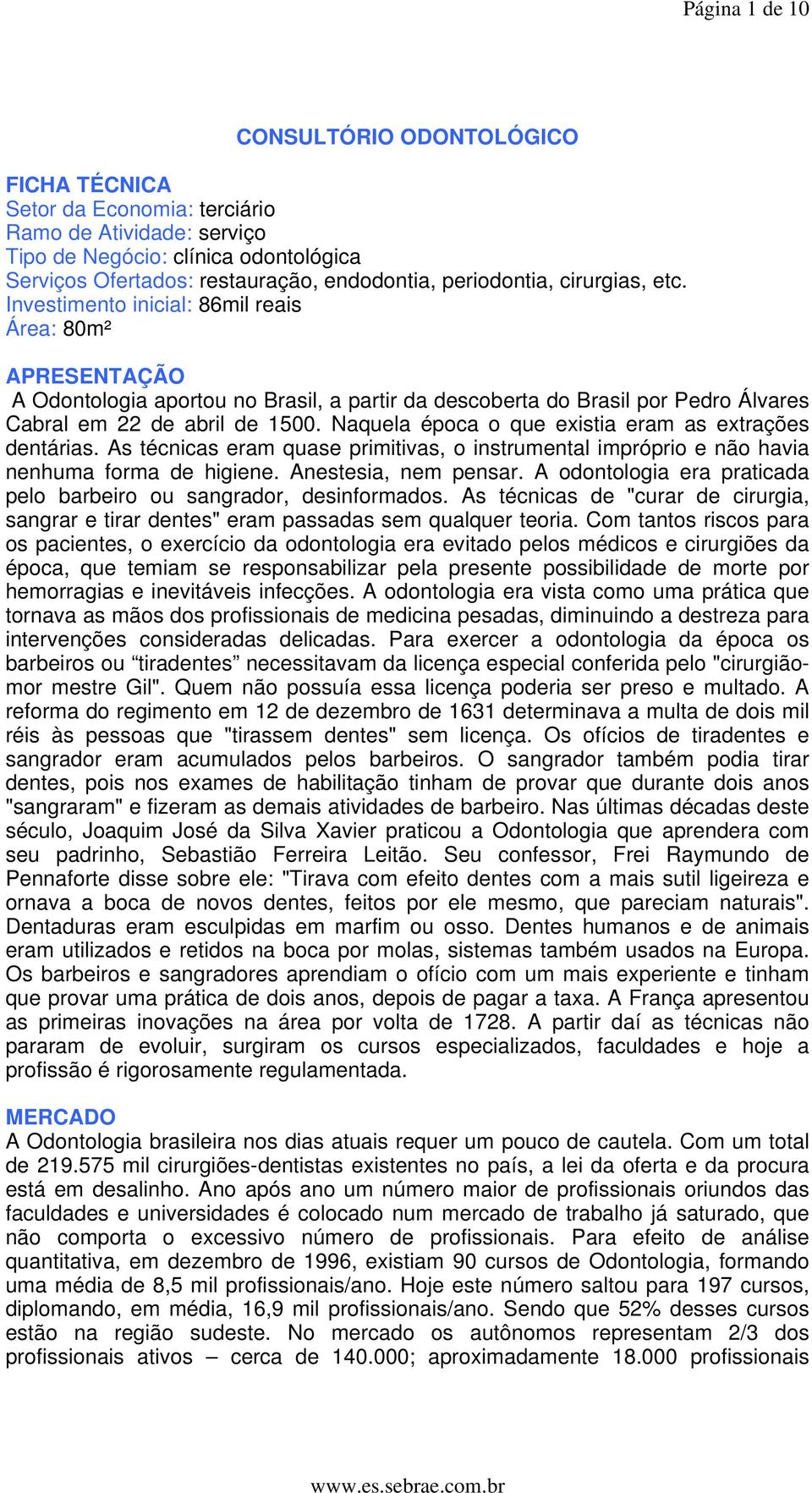 Investimento inicial: 86mil reais Área: 80m² APRESENTAÇÃO A Odontologia aportou no Brasil, a partir da descoberta do Brasil por Pedro Álvares Cabral em 22 de abril de 1500.