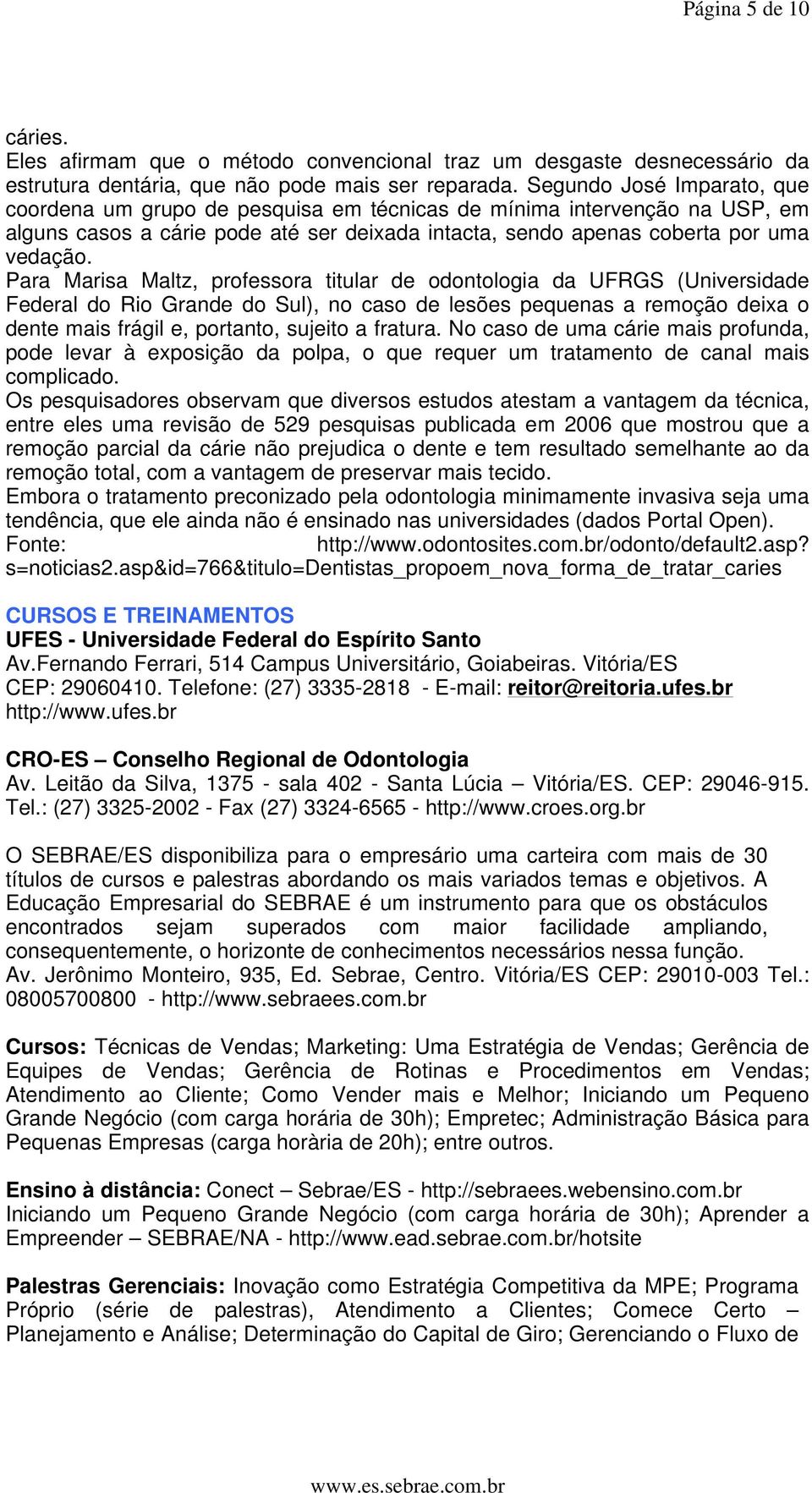 Para Marisa Maltz, professora titular de odontologia da UFRGS (Universidade Federal do Rio Grande do Sul), no caso de lesões pequenas a remoção deixa o dente mais frágil e, portanto, sujeito a