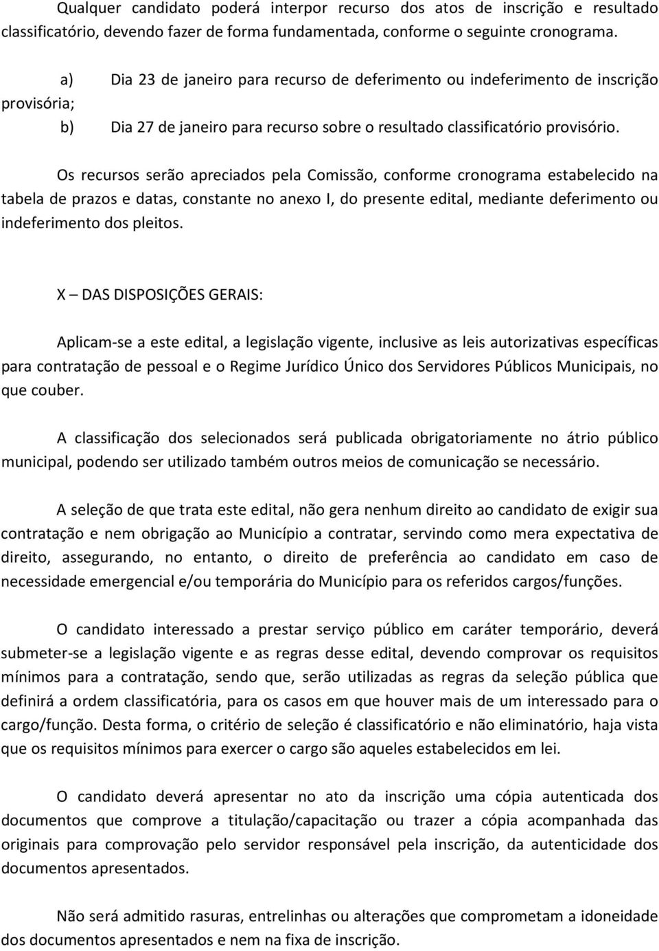 Os recursos serão apreciados pela Comissão, conforme cronograma estabelecido na tabela de prazos e datas, constante no anexo I, do presente edital, mediante deferimento ou indeferimento dos pleitos.