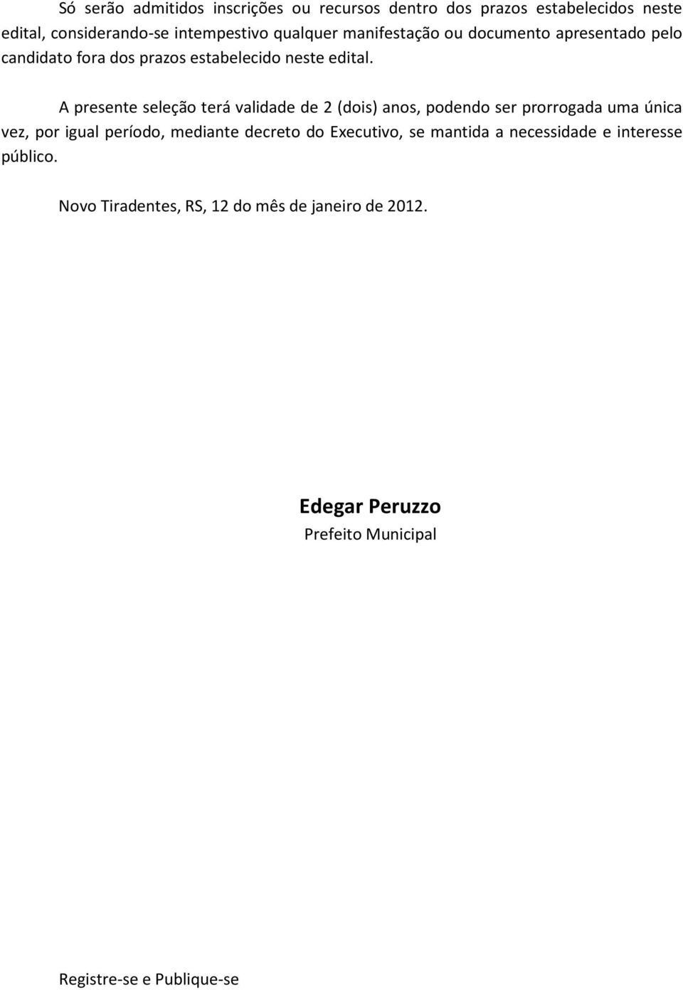 A presente seleção terá validade de 2 (dois) anos, podendo ser prorrogada uma única vez, por igual período, mediante decreto do