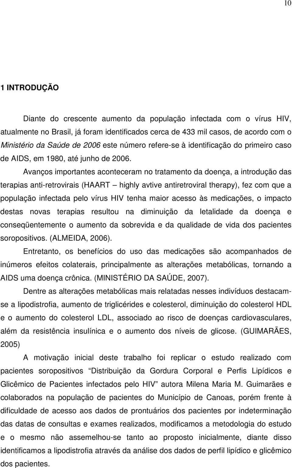 Avanços importantes aconteceram no tratamento da doença, a introdução das terapias anti-retrovirais (HAART highly avtive antiretroviral therapy), fez com que a população infectada pelo vírus HIV