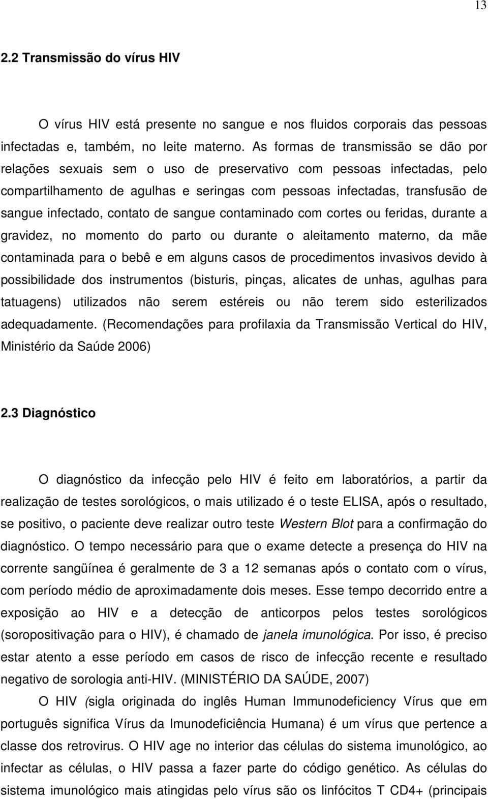 infectado, contato de sangue contaminado com cortes ou feridas, durante a gravidez, no momento do parto ou durante o aleitamento materno, da mãe contaminada para o bebê e em alguns casos de