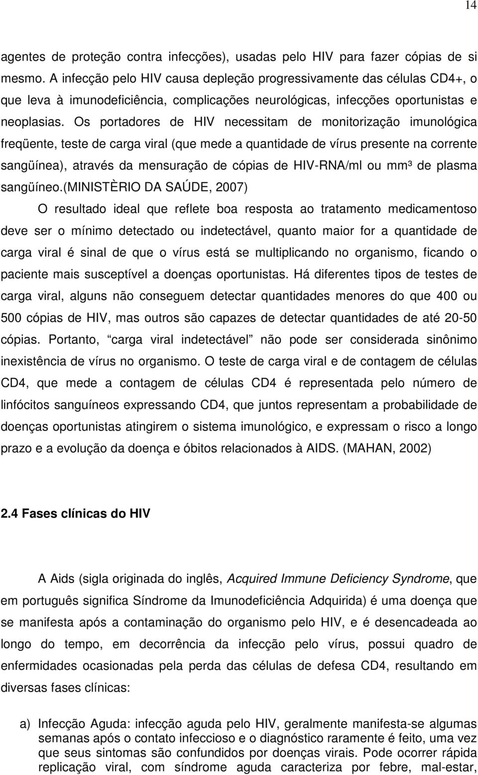 Os portadores de HIV necessitam de monitorização imunológica freqüente, teste de carga viral (que mede a quantidade de vírus presente na corrente sangüínea), através da mensuração de cópias de