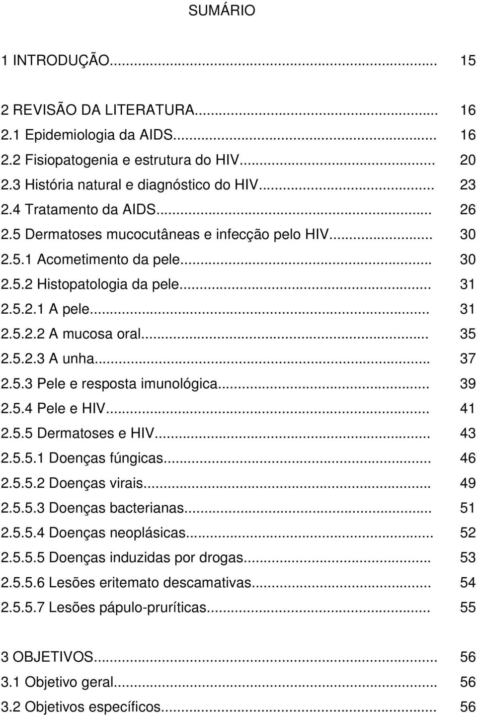 .. 2.5.5.1 Doenças fúngicas... 2.5.5.2 Doenças virais... 2.5.5.3 Doenças bacterianas... 2.5.5.4 Doenças neoplásicas... 2.5.5.5 Doenças induzidas por drogas... 2.5.5.6 Lesões eritemato descamativas... 2.5.5.7 Lesões pápulo-pruríticas.