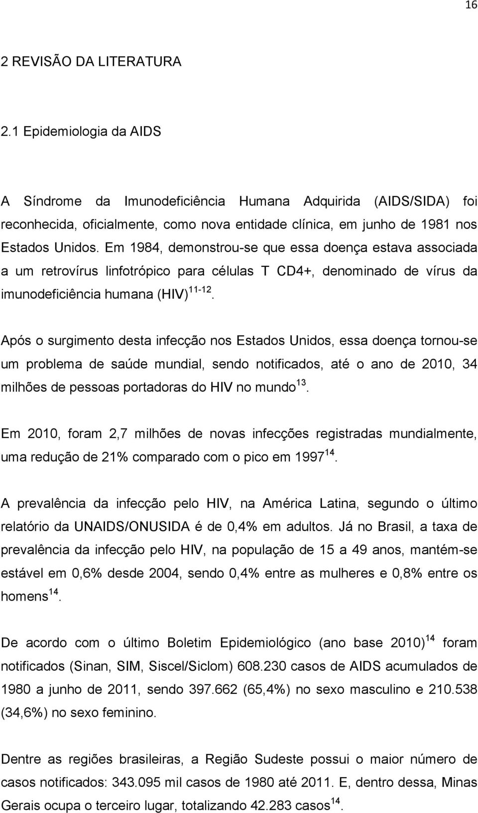 Em 1984, demonstrou-se que essa doença estava associada a um retrovírus linfotrópico para células T CD4+, denominado de vírus da imunodeficiência humana (HIV) 11-12.