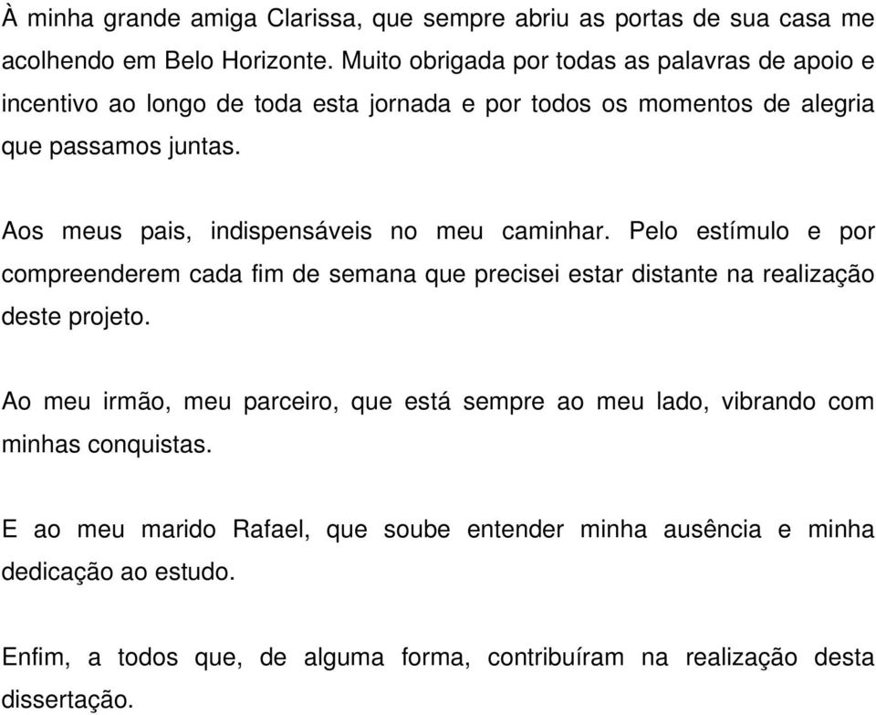 Aos meus pais, indispensáveis no meu caminhar. Pelo estímulo e por compreenderem cada fim de semana que precisei estar distante na realização deste projeto.