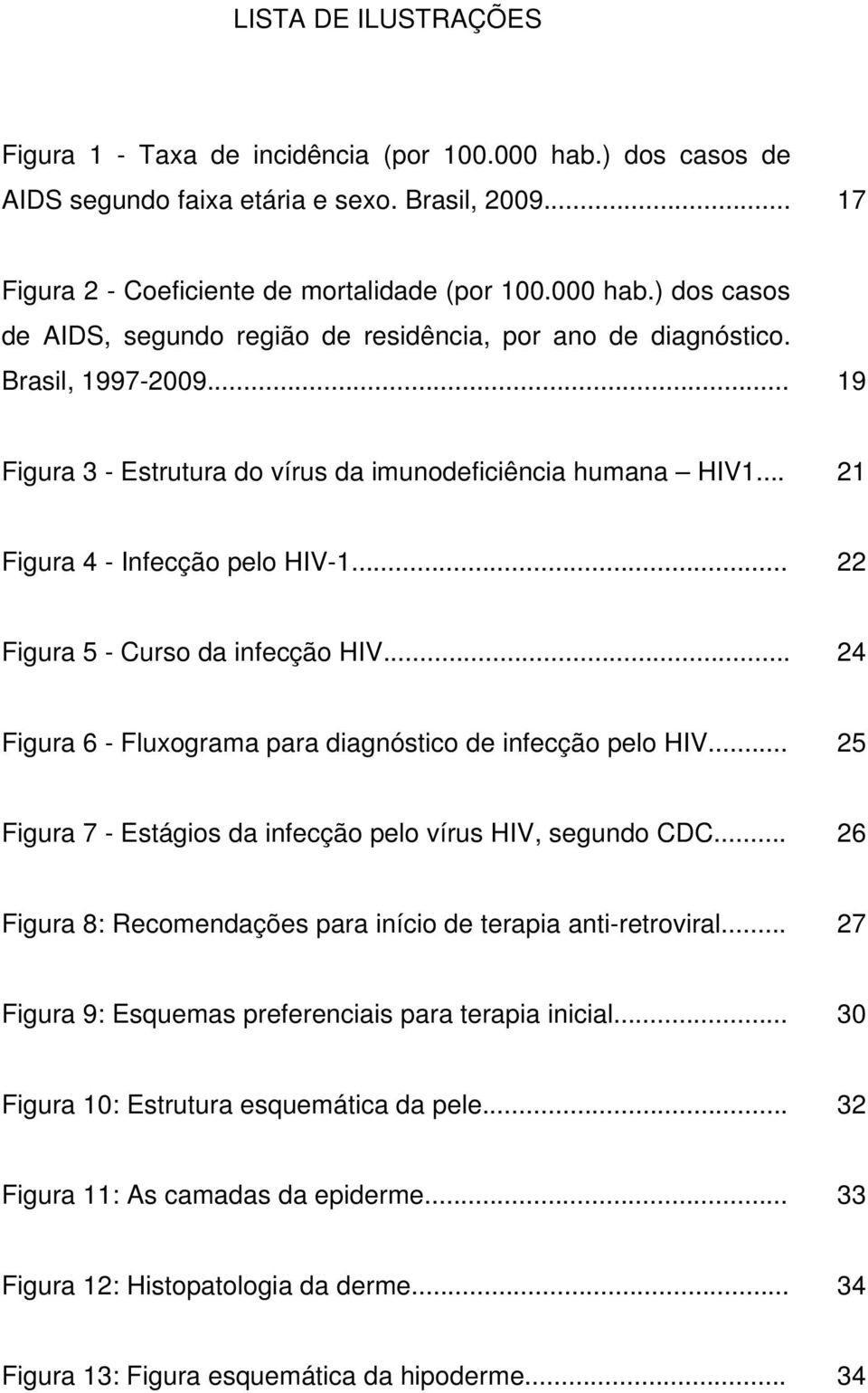.. 24 Figura 6 - Fluxograma para diagnóstico de infecção pelo HIV... 25 Figura 7 - Estágios da infecção pelo vírus HIV, segundo CDC... 26 Figura 8: Recomendações para início de terapia anti-retroviral.