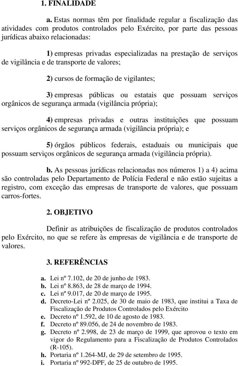 na prestação de serviços de vigilância e de transporte de valores; 2) cursos de formação de vigilantes; 3) empresas públicas ou estatais que possuam serviços orgânicos de segurança armada (vigilância