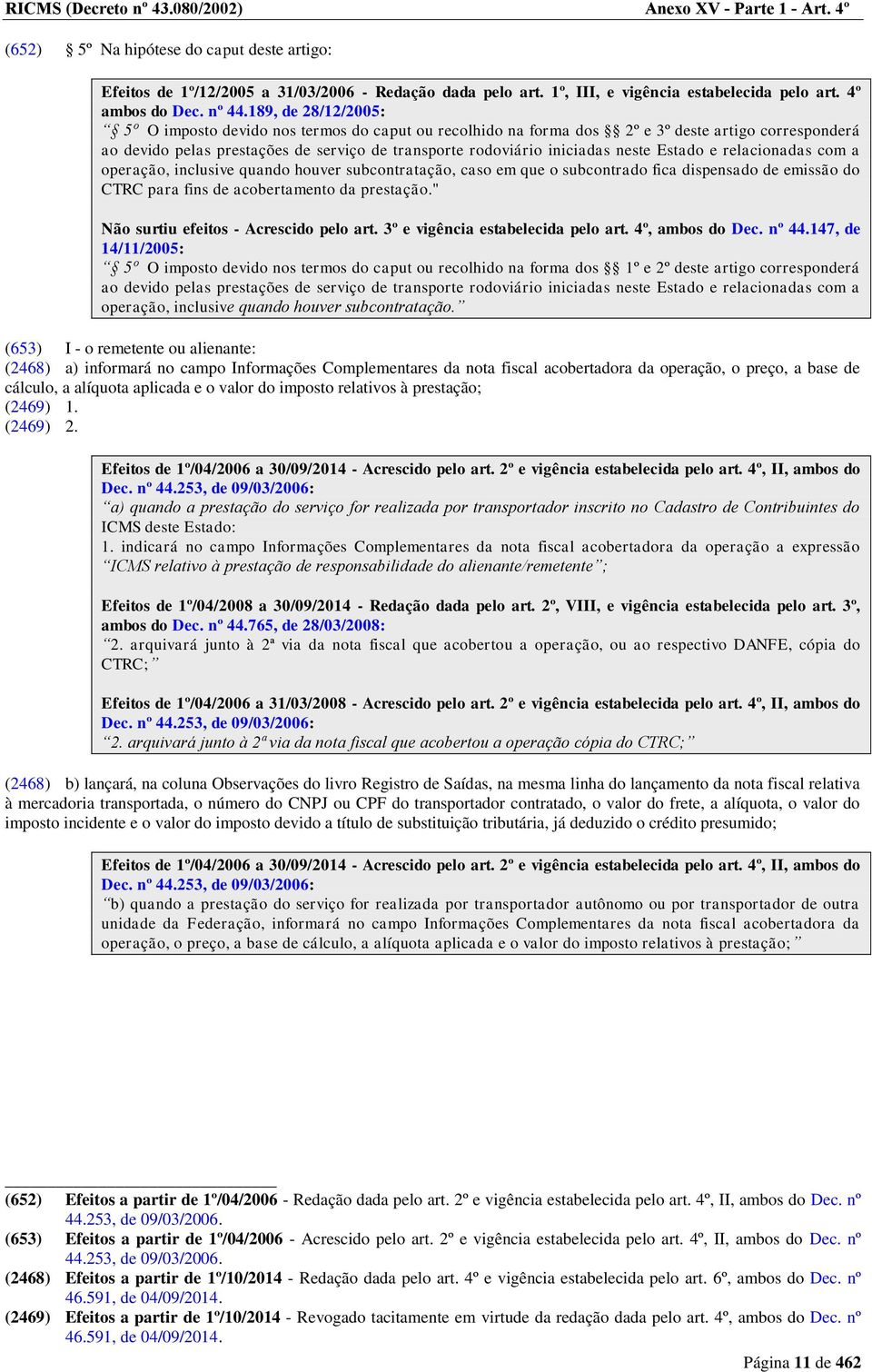 189, de 28/12/2005: 5º O imposto devido nos termos do caput ou recolhido na forma dos 2º e 3º deste artigo corresponderá ao devido pelas prestações de serviço de transporte rodoviário iniciadas neste