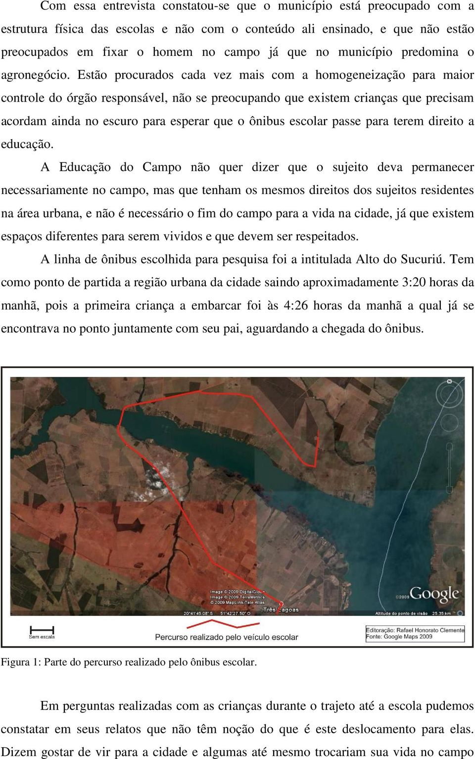 Estão procurados cada vez mais com a homogeneização para maior controle do órgão responsável, não se preocupando que existem crianças que precisam acordam ainda no escuro para esperar que o ônibus