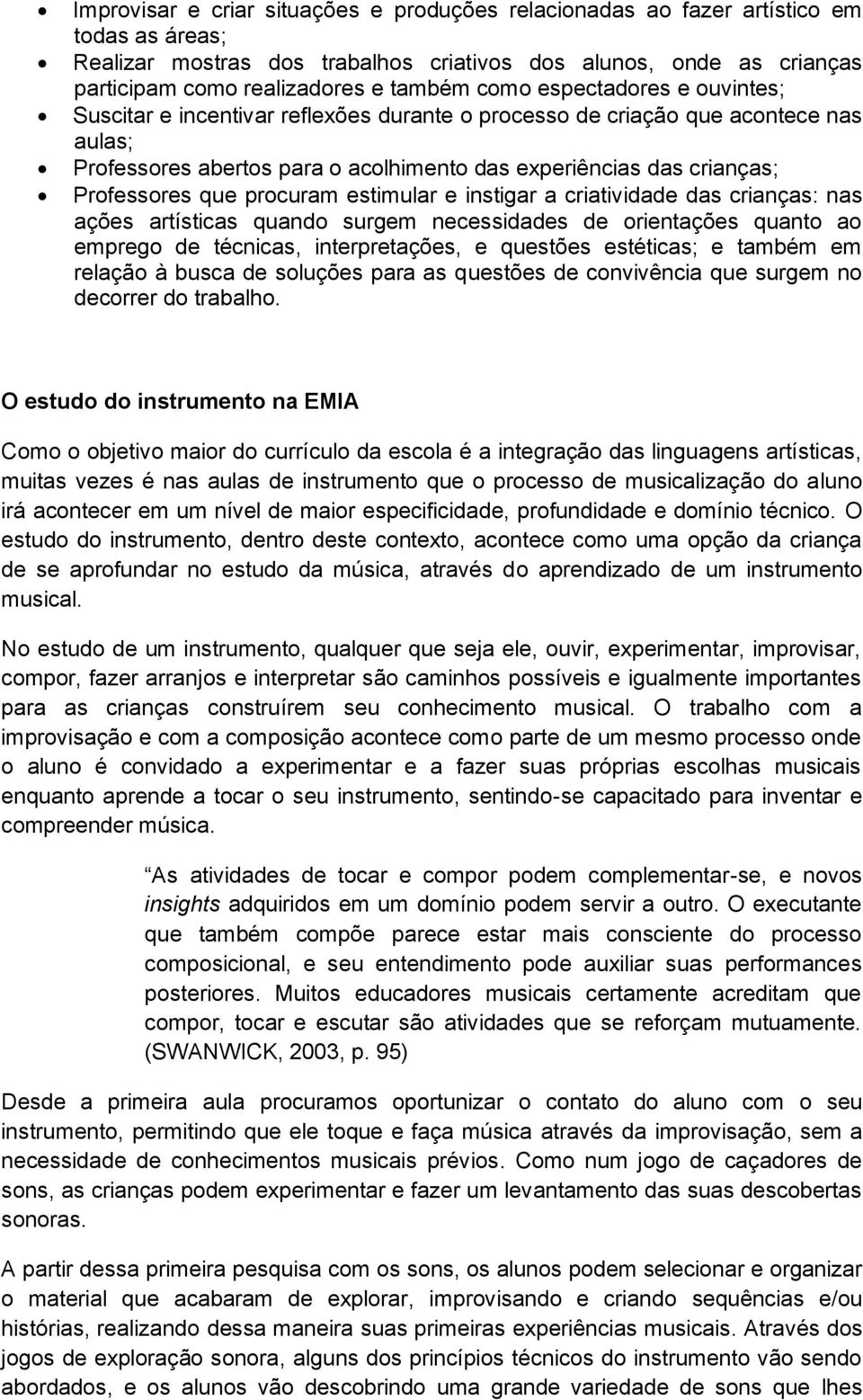 que procuram estimular e instigar a criatividade das crianças: nas ações artísticas quando surgem necessidades de orientações quanto ao emprego de técnicas, interpretações, e questões estéticas; e