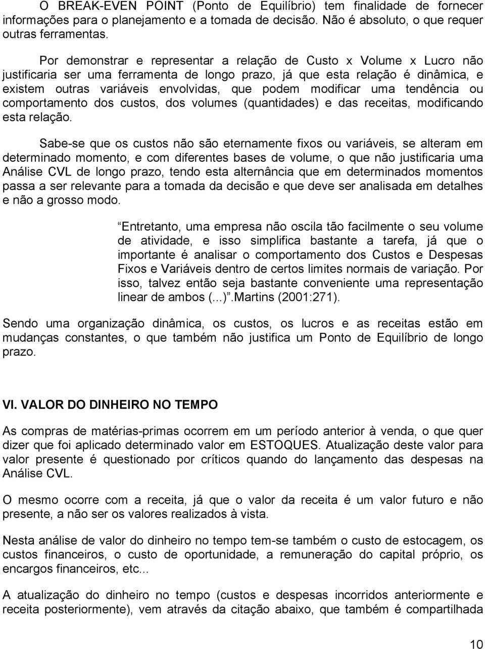 modificar uma tendência ou comportamento dos custos, dos volumes (quantidades) e das receitas, modificando esta relação.