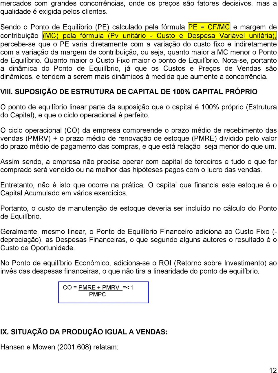 com a variação do custo fixo e indiretamente com a variação da margem de contribuição, ou seja, quanto maior a MC menor o Ponto de Equilíbrio. Quanto maior o Custo Fixo maior o ponto de Equilíbrio.