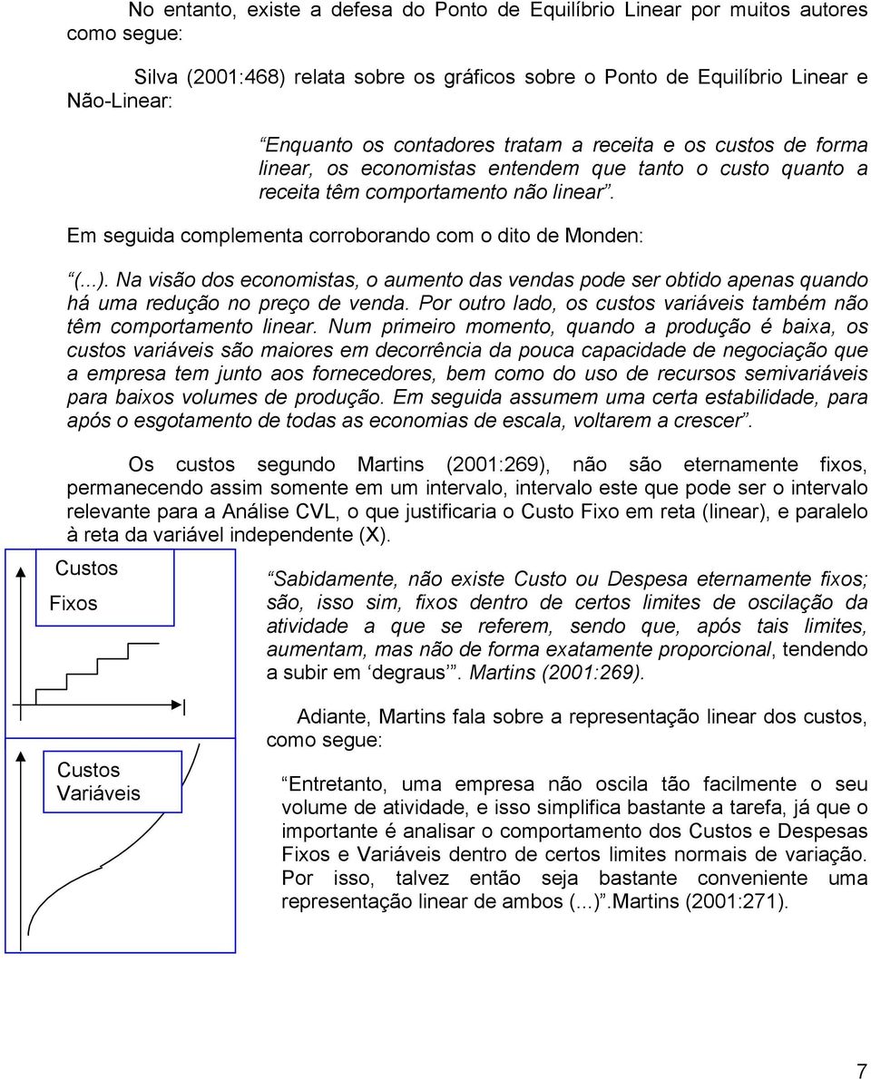 Em seguida complementa corroborando com o dito de Monden: (...). Na visão dos economistas, o aumento das vendas pode ser obtido apenas quando há uma redução no preço de venda.