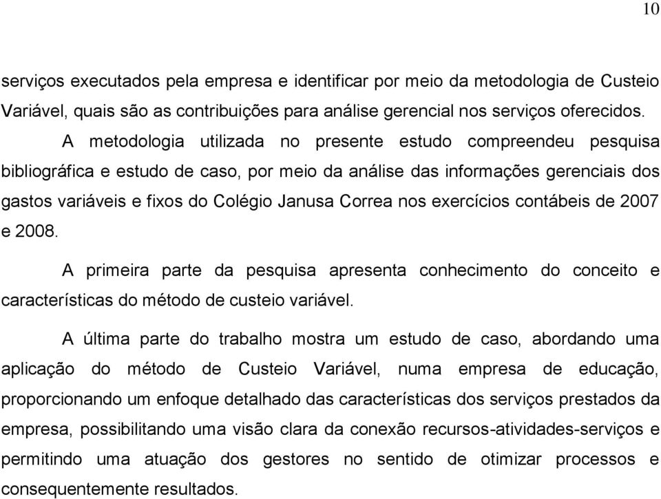 nos exercícios contábeis de 2007 e 2008. A primeira parte da pesquisa apresenta conhecimento do conceito e características do método de custeio variável.