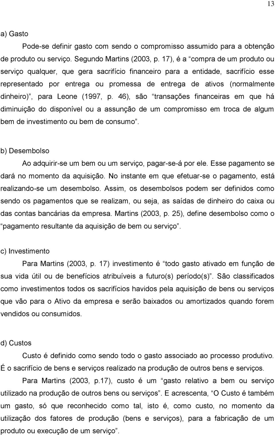 para Leone (1997, p. 46), são transações financeiras em que há diminuição do disponível ou a assunção de um compromisso em troca de algum bem de investimento ou bem de consumo.