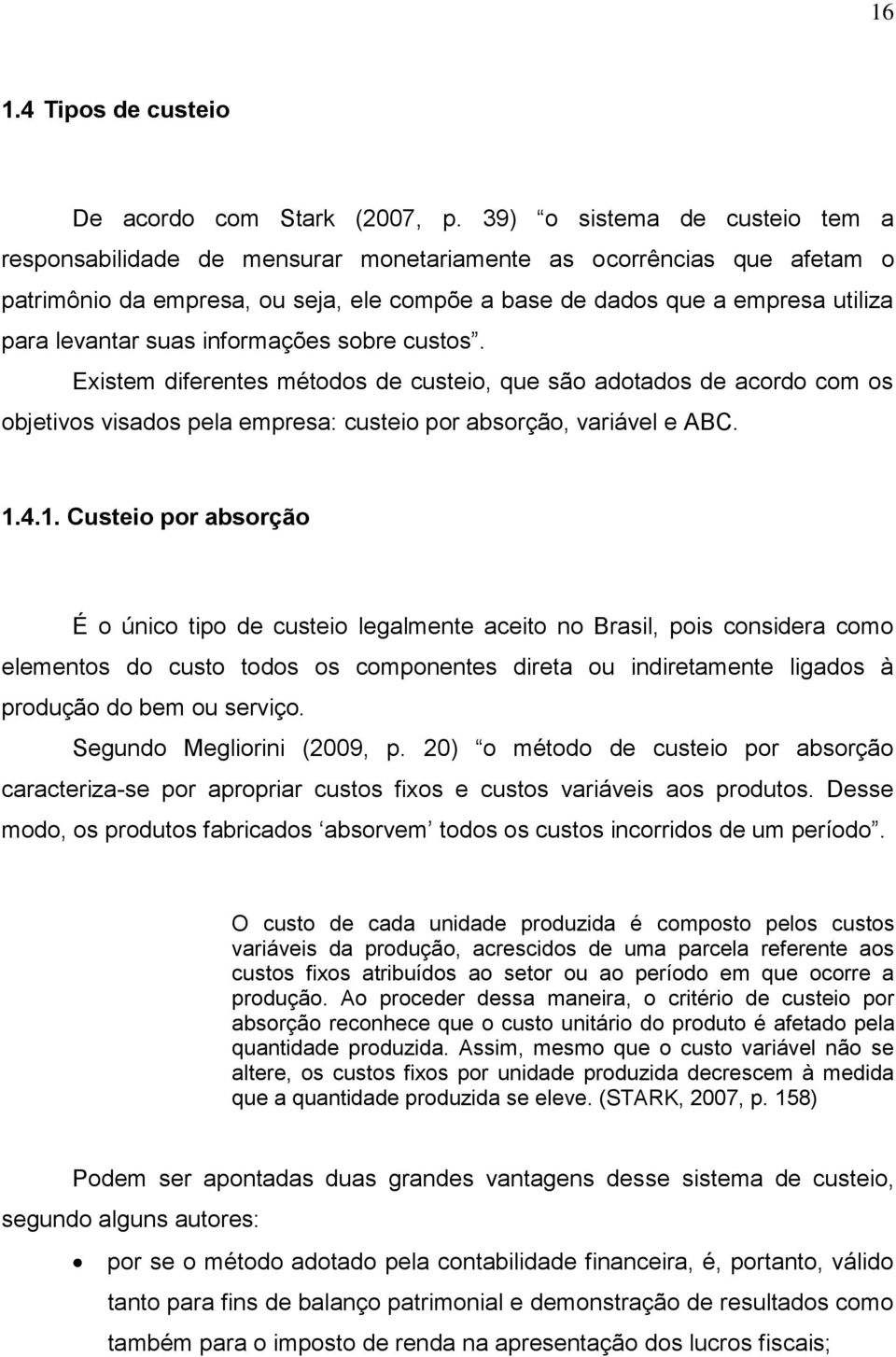 suas informações sobre custos. Existem diferentes métodos de custeio, que são adotados de acordo com os objetivos visados pela empresa: custeio por absorção, variável e ABC. 1.