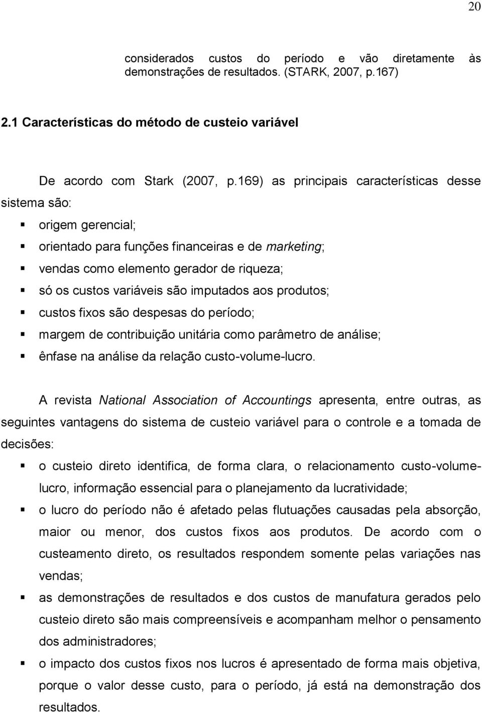 imputados aos produtos; custos fixos são despesas do período; margem de contribuição unitária como parâmetro de análise; ênfase na análise da relação custo-volume-lucro.