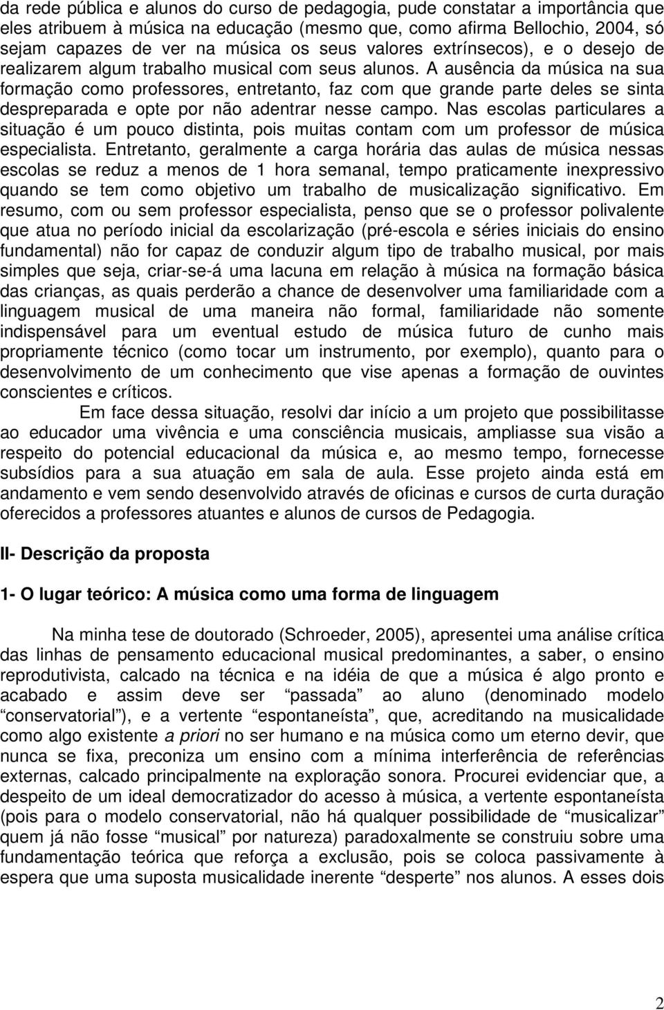 A ausência da música na sua formação como professores, entretanto, faz com que grande parte deles se sinta despreparada e opte por não adentrar nesse campo.