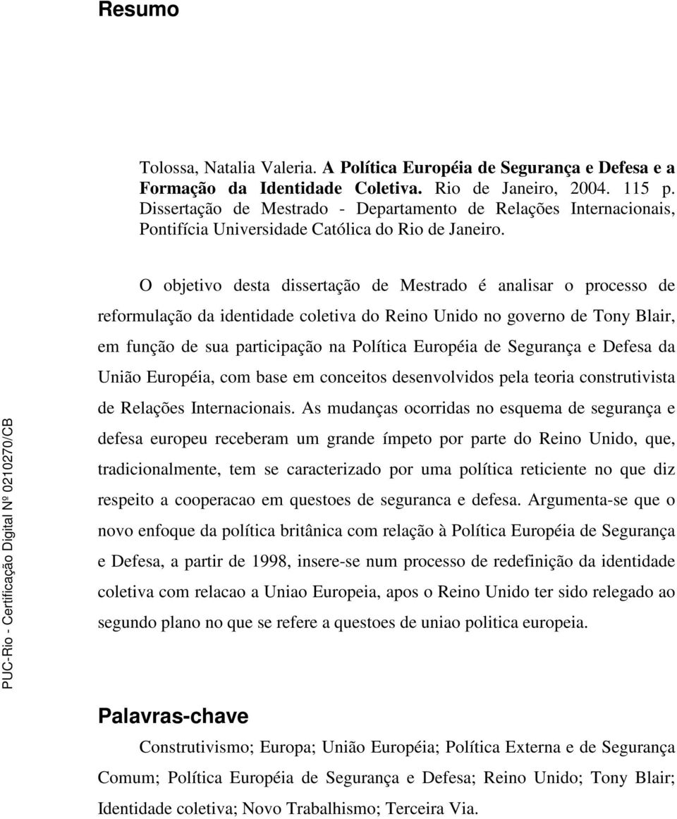 O objetivo desta dissertação de Mestrado é analisar o processo de reformulação da identidade coletiva do Reino Unido no governo de Tony Blair, em função de sua participação na Política Européia de