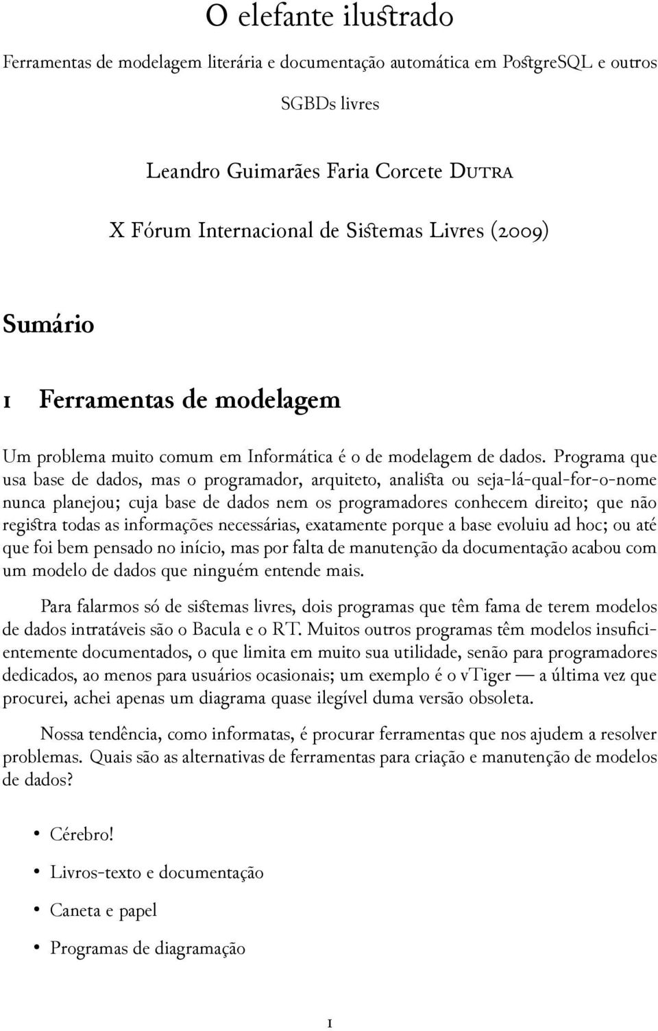 Programa que usa base de dados, mas o programador, arquiteto, analista ou seja-lá-qual-for-o-nome nunca planejou; cuja base de dados nem os programadores conhecem direito; que não registra todas as