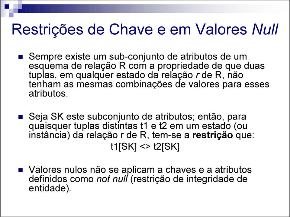 Seja SK este subconjunto de atributos; então, para quaisquer tuplas distintas t1 e t2 em um estado (ou instância) da relação r de R,