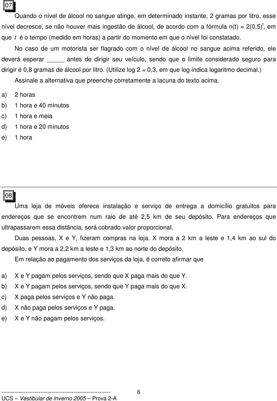 No caso de um moorisa ser flagrado com o nível de álcool no sangue acima referido, ele deverá esperar anes de dirigir seu veículo, sendo que o limie considerado seguro para dirigir é 0,8 gramas de