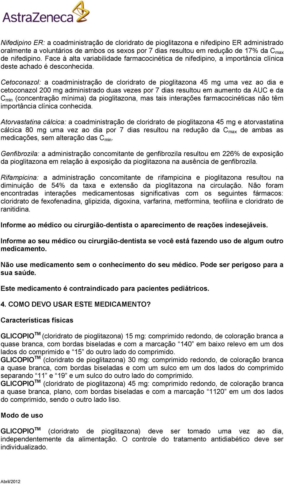 Cetoconazol: a coadministração de cloridrato de pioglitazona 45 mg uma vez ao dia e cetoconazol 200 mg administrado duas vezes por 7 dias resultou em aumento da AUC e da C min (concentração mínima)