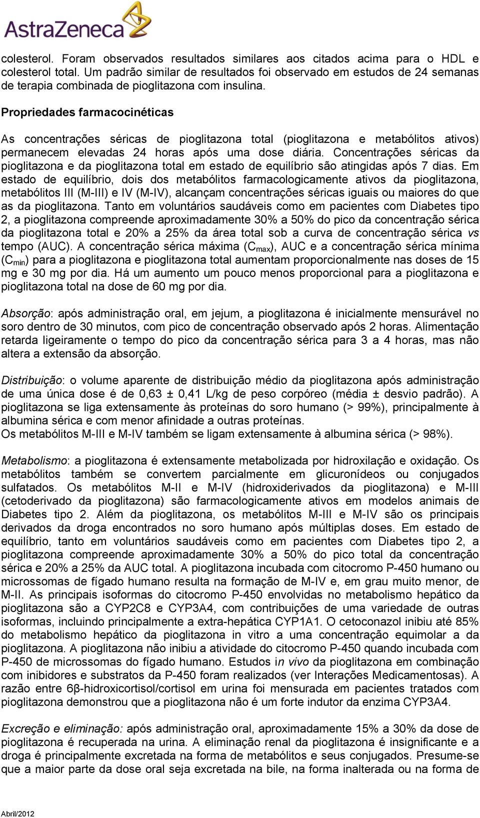 Propriedades farmacocinéticas As concentrações séricas de pioglitazona total (pioglitazona e metabólitos ativos) permanecem elevadas 24 horas após uma dose diária.