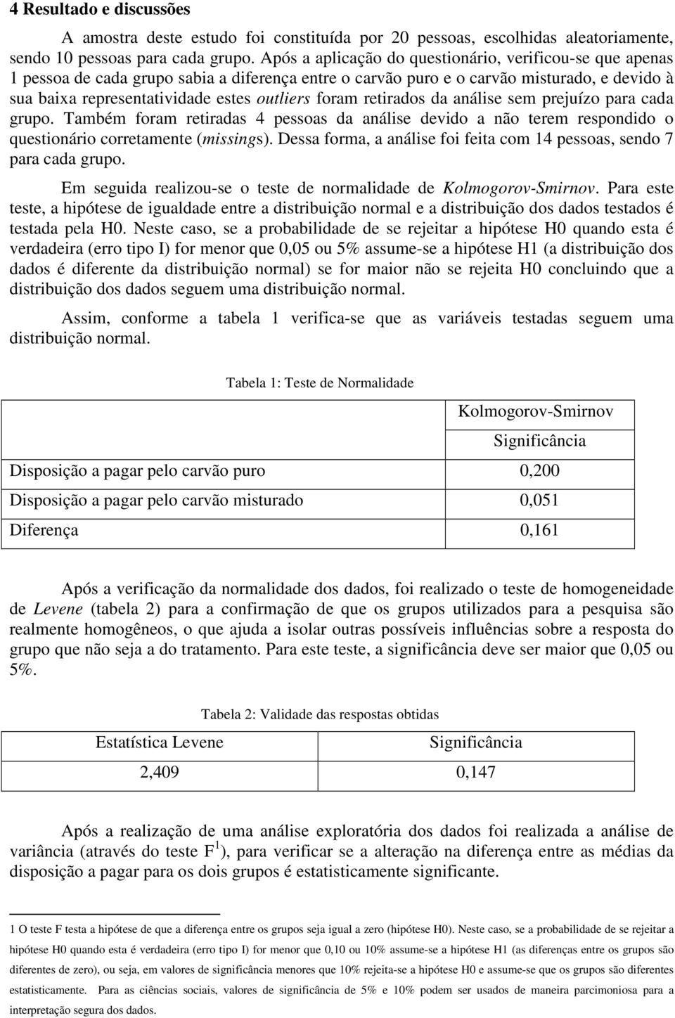 foram retirados da análise sem prejuízo para cada grupo. Também foram retiradas 4 pessoas da análise devido a não terem respondido o questionário corretamente (missings).