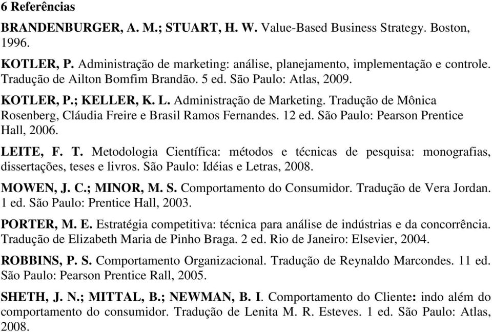 São Paulo: Pearson Prentice Hall, 2006. LEITE, F. T. Metodologia Científica: métodos e técnicas de pesquisa: monografias, dissertações, teses e livros. São Paulo: Idéias e Letras, 2008. MOWEN, J. C.; MINOR, M.