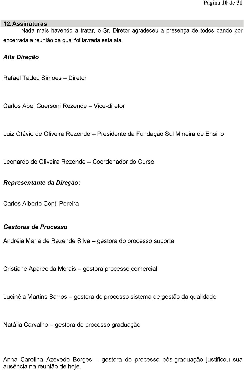 Coordenador do Curso Representante da Direção: Carlos Alberto Conti Pereira Gestoras de Processo Andréia Maria de Rezende Silva gestora do processo suporte Cristiane Aparecida Morais gestora