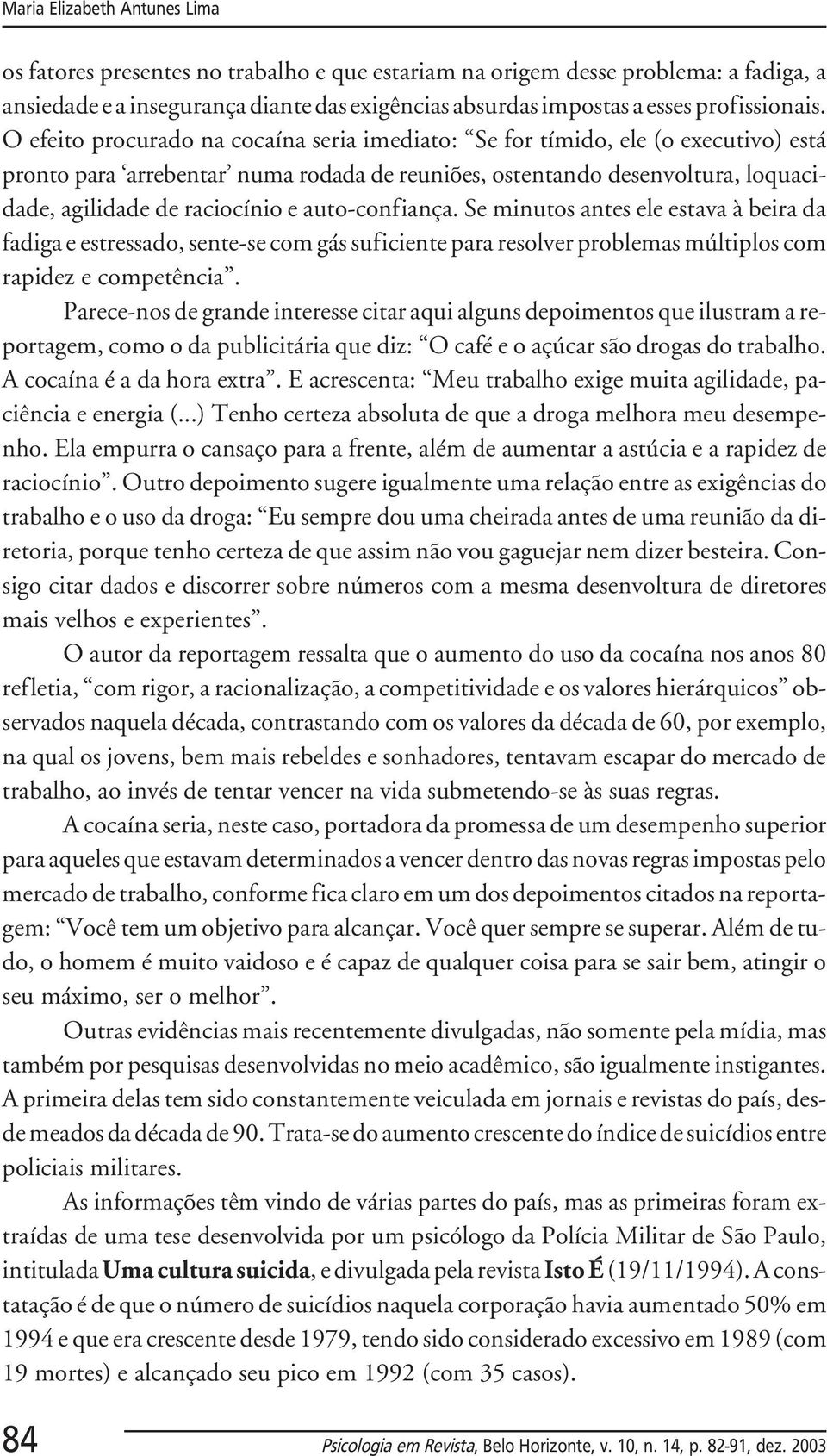 O efeito procurado na cocaína seria imediato: Se for tímido, ele (o executivo) está pronto para arrebentar numa rodada de reuniões, ostentando desenvoltura, loquacidade, agilidade de raciocínio e